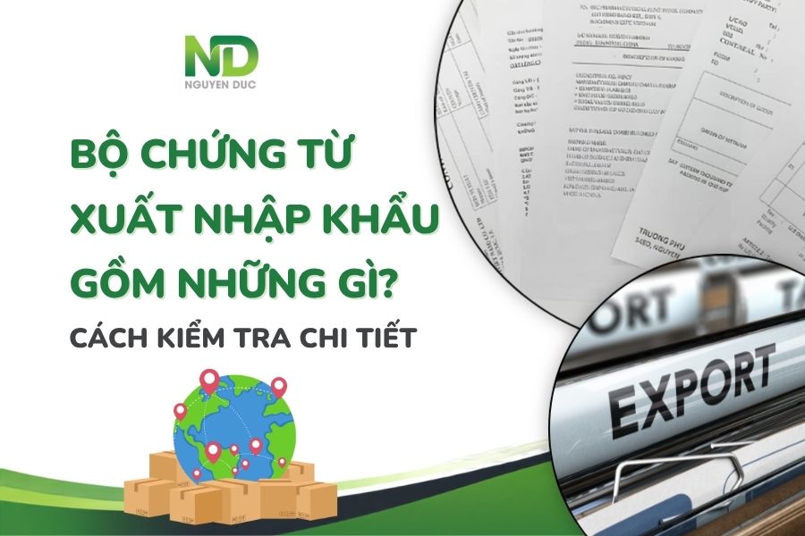 Bộ chứng từ xuất nhập khẩu gồm những gì? Cách kiểm tra chi tiết